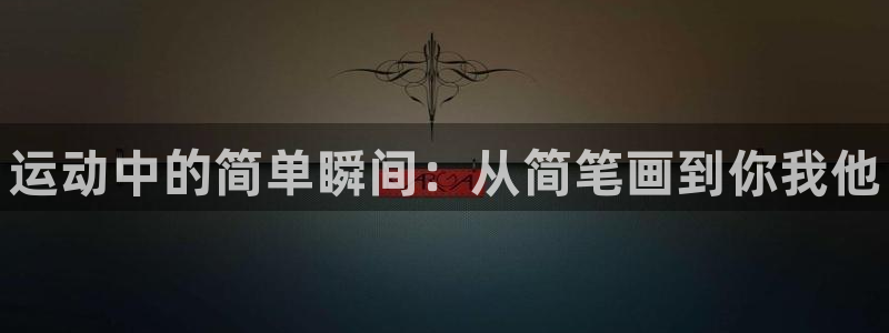 凯发官方正版app五金厂:运动中的简单瞬间:从简笔画到你我他