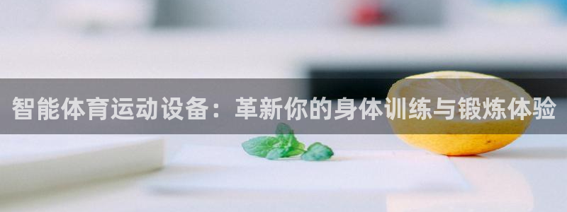 凯发官网下载平台假的吗是真的吗:智能体育运动设备:革新你的身
